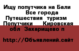 Ищу попутчика на Бали!!! - Все города Путешествия, туризм » Попутчики   . Кировская обл.,Захарищево п.